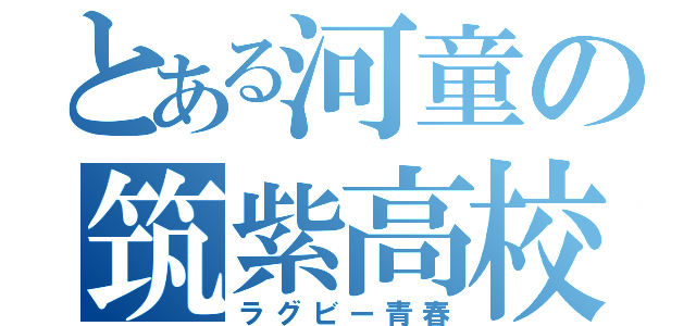 とある河童の筑紫高校（ラグビー青春）