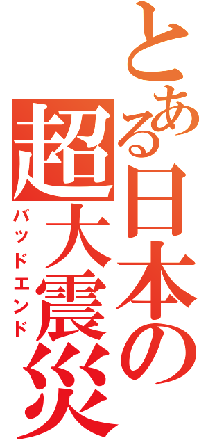 とある日本の超大震災（バッドエンド）