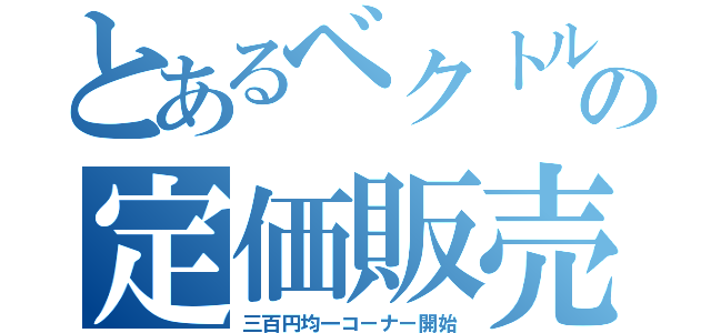 とあるベクトルの定価販売（三百円均一コーナー開始）