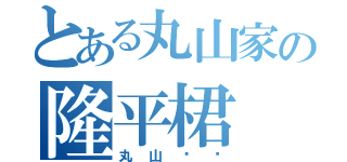 とある丸山家の隆平桾（丸山婭婾）