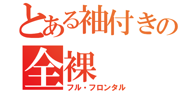 とある袖付きの全裸（フル・フロンタル）