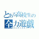 とある高校生の全力遊戯（インデックス）