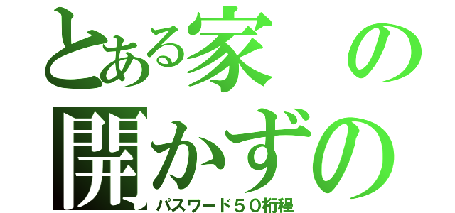 とある家の開かずの間（パスワード５０桁程）