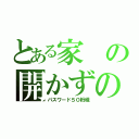 とある家の開かずの間（パスワード５０桁程）