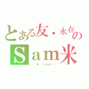 とある友谊永在のＳａｍ米（❤❤韘兒❤ Ｓａｍｍｉ❤❤）