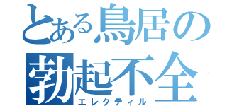 とある鳥居の勃起不全（エレクティル）