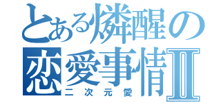 とある燐醒の恋愛事情Ⅱ（二次元愛）