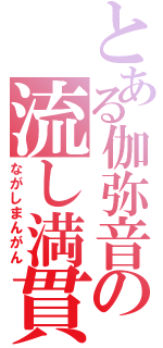 とある伽弥音の流し満貫（ながしまんがん）