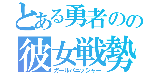 とある勇者のの彼女戦勢（ガールバニッシャー）