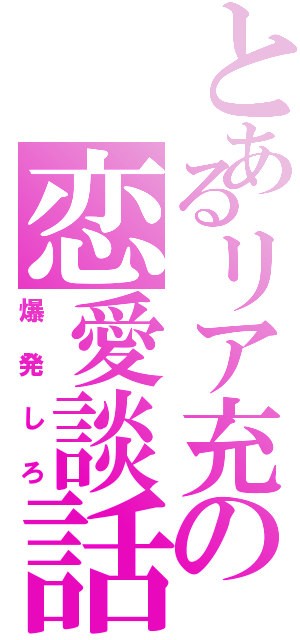 とあるリア充の恋愛談話（爆発しろ）