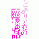 とあるリア充の恋愛談話（爆発しろ）