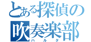 とある探偵の吹奏楽部（ハルタ）