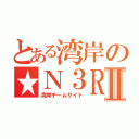 とある湾岸の★Ｎ３ＲⅡ（湾岸チームサイト）