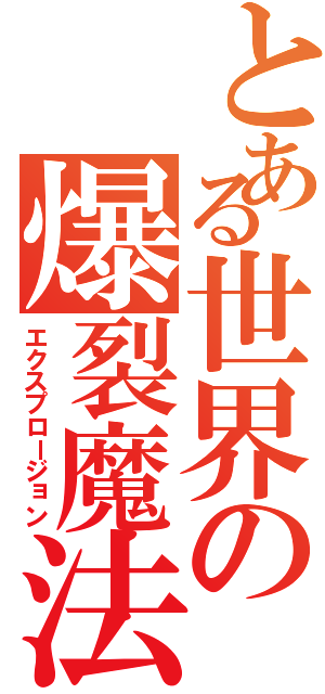 とある世界の爆裂魔法（エクスプロージョン）