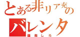 とある非リア充のバレンタイン（爆発しろ）