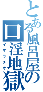 とある風呂屋の口淫地獄（イマラチオ）