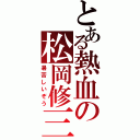 とある熱血の松岡修三（暑苦しいぞう）