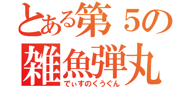 とある第５の雑魚弾丸（でぃすのくうぐん）