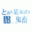 とある某布の最終鬼畜（ＹＵＩ好き：））