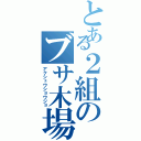 とある２組のブサ木場（アクシュウショウジョ）