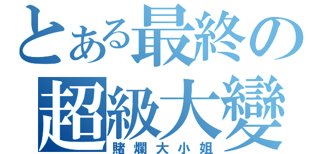 とある最終の超級大變態（賭爛大小姐）