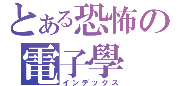 とある恐怖の電子學（インデックス）