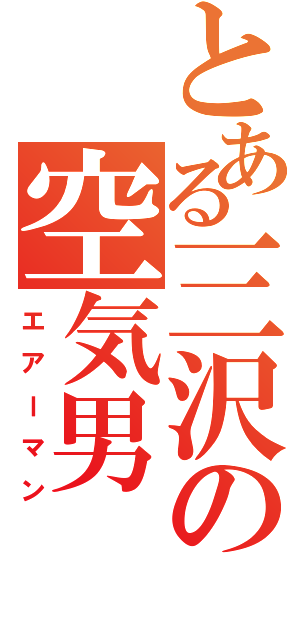 とある三沢の空気男（エアーマン）