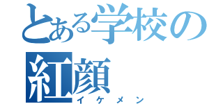 とある学校の紅顔（イケメン）