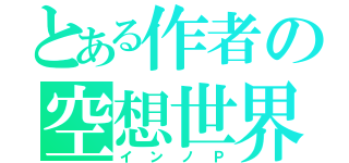 とある作者の空想世界（インノＰ）