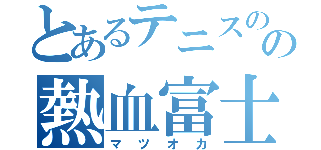 とあるテニスのの熱血富士山（マツオカ）