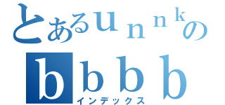 とあるｕｎｎｋｏのｂｂｂｂ（インデックス）