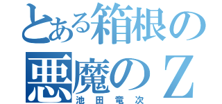 とある箱根の悪魔のＺ（池田竜次）