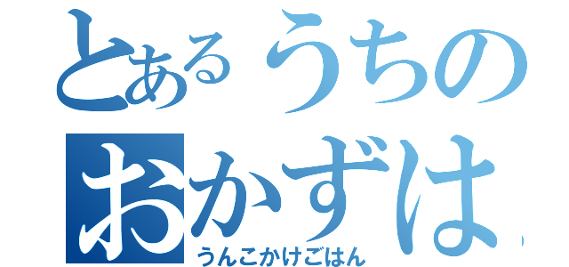 とあるうちのおかずは（うんこかけごはん）