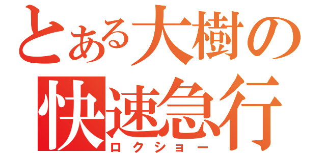 とある大樹の快速急行（ロクショー）