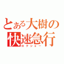 とある大樹の快速急行（ロクショー）