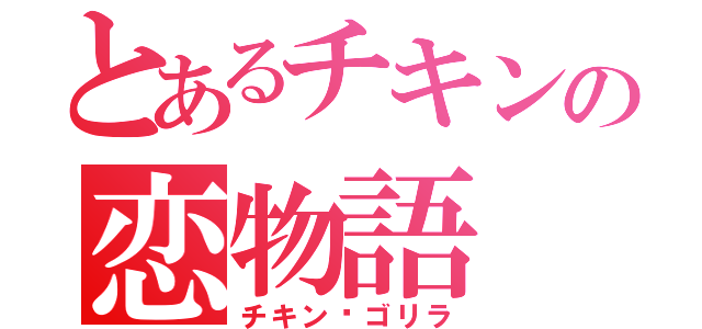 とあるチキンの恋物語（チキン♡ゴリラ）