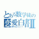 とある数学徒の恋愛白書Ⅱ（ますらぶっっ！！）