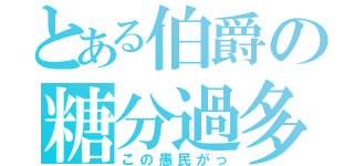 とある伯爵の糖分過多（この愚民がっ）