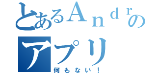 とあるＡｎｄｒｏｉｄのアプリ（何もない！）