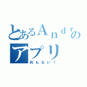 とあるＡｎｄｒｏｉｄのアプリ（何もない！）