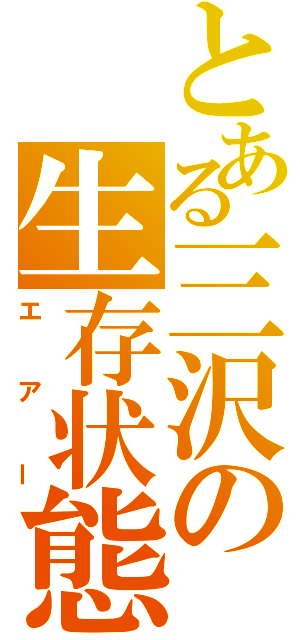 とある三沢の生存状態（エアー）