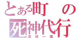 とある町の死神代行（黒崎一護）