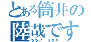 とある筒井の陸哉です（ツツイ　リクヤ）