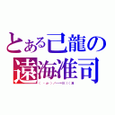 とある己龍の遠海准司（（　・д・）／－－＝≡（（（准）