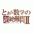 とある数学の超絶難問Ⅱ（ディフィカルト・クエクション）