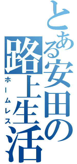 とある安田の路上生活（ホームレス）