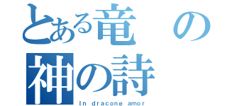 とある竜の神の詩（Ｉｎ ｄｒａｃｏｎｅ ａｍｏｒ）