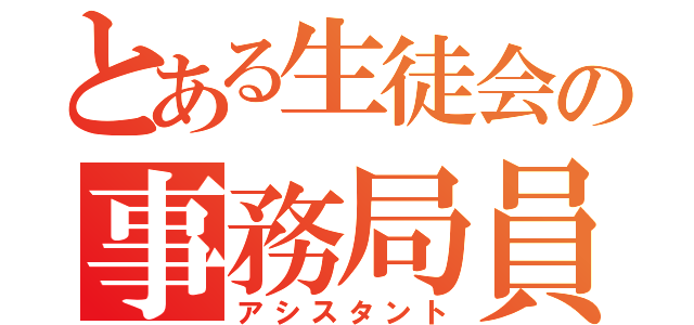 とある生徒会の事務局員（アシスタント）