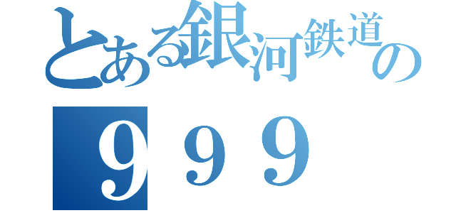 とある銀河鉄道の９９９（）