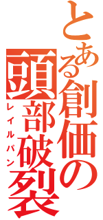 とある創価の頭部破裂（レイルパン）